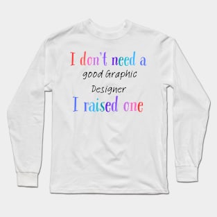 I dont need a good graphic designer i raised one Long Sleeve T-Shirt